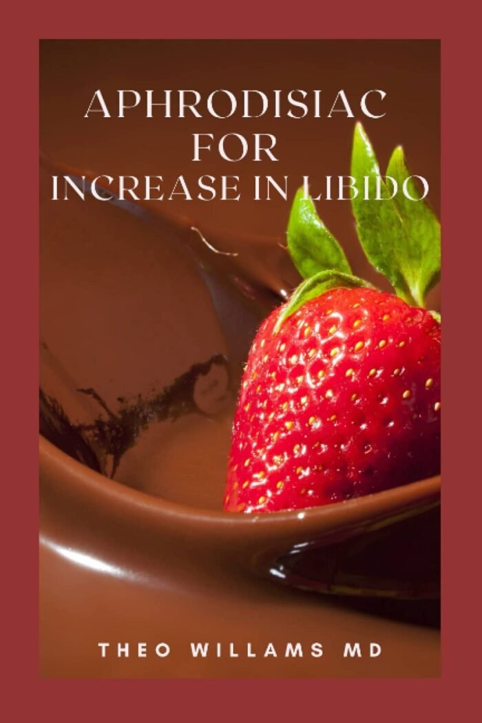 APHRODISIAC FOR INCREASE IN LIBIDO: The Effective Guide On Aphrodisiacs To Increase Your Testosterone Level, Sex Drive & Improves Sexual Performance