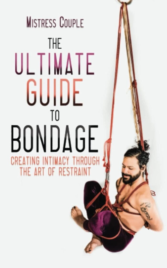 The Ultimate Guide to Bondage: Creating Intimacy through the Art of Restraint