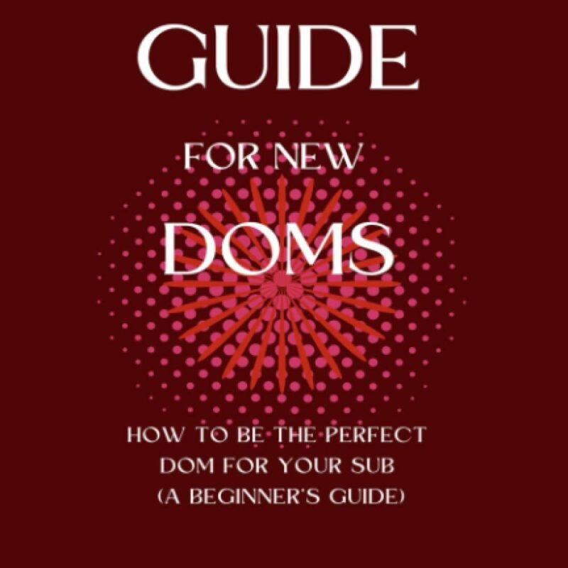 BDSM Guide For New Doms: How To Be The Perfect Dom For Your Sub (A Beginner’s Guide) (BDSM academy series)