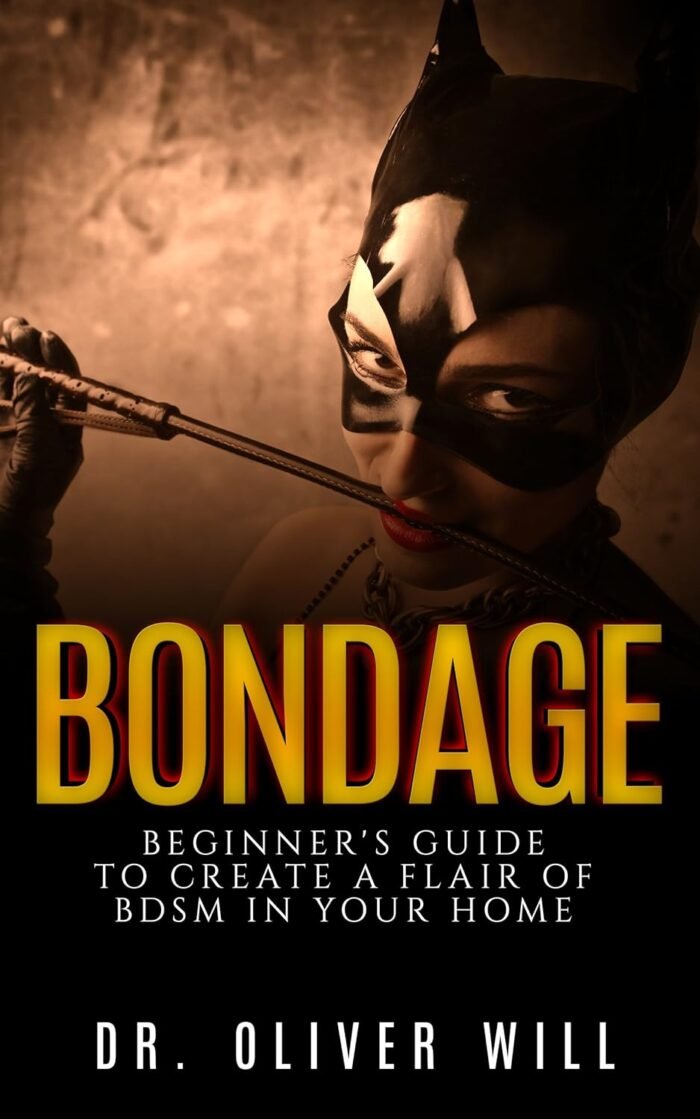 Bondage: Beginner's Guide to Create a Flair of BDSM in Your Home (Sex Guide For Couples, Ultimate Guide to Sex after 50, Ultimate Guide to Kink, Bondage For Couples, Submissive Wife, BDSM Guide)