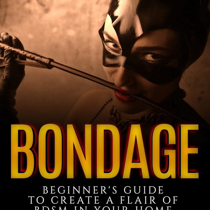 Bondage: Beginner's Guide to Create a Flair of BDSM in Your Home (Sex Guide For Couples, Ultimate Guide to Sex after 50, Ultimate Guide to Kink, Bondage For Couples, Submissive Wife, BDSM Guide)