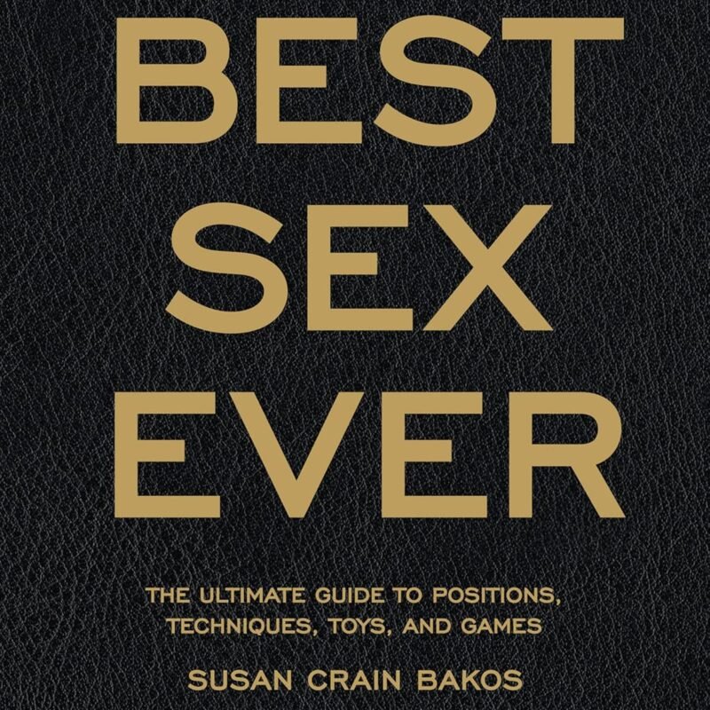 Best Sex Ever: The Ultimate Guide to Positions, Techniques, Toys, and Games