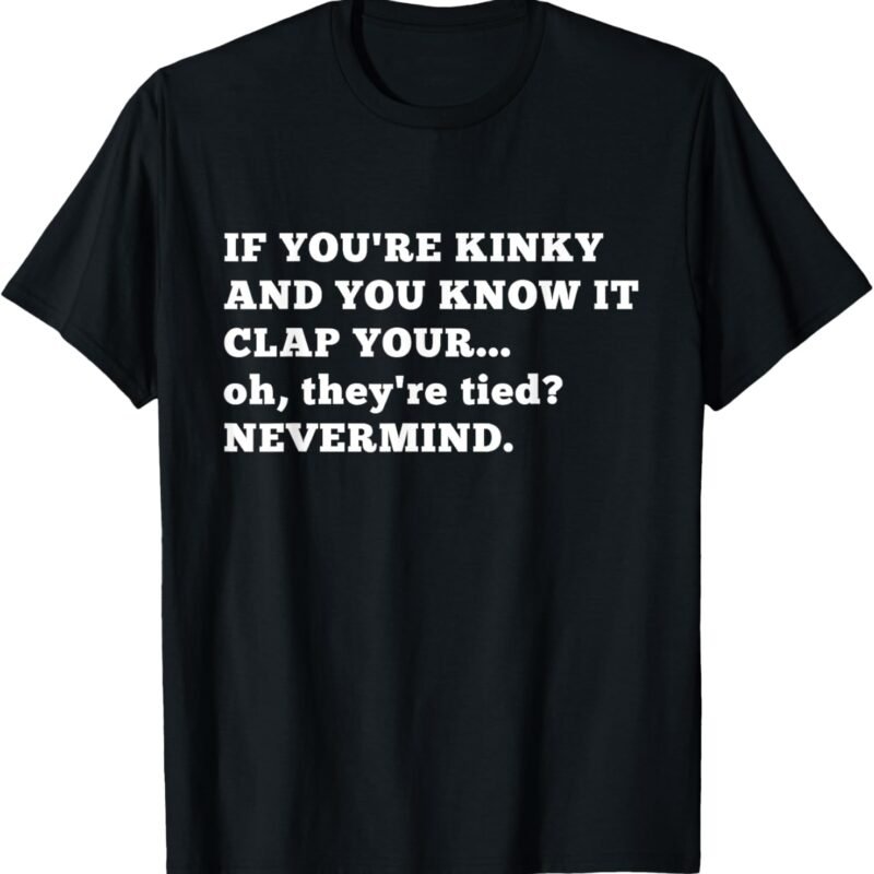 If you're kinky funny kink hotwife swingers bondage bdsm T-Shirt